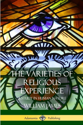 The Varieties of Religious Experience A Study in Human Nature
