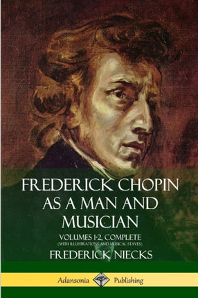 Frederick Chopin as a Man and Musician Volumes 12 Complete With illustrations and musical staves