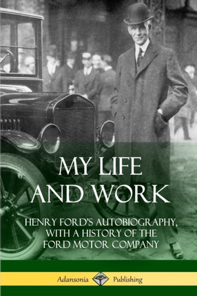 My Life and Work Henry Fords Autobiography with a History of the Ford Motor Company
