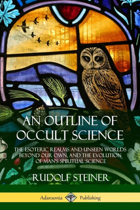An Outline of Occult Science The Esoteric Realms and Unseen Worlds Beyond Our Own and the Evolution of Mans Spiritual Science