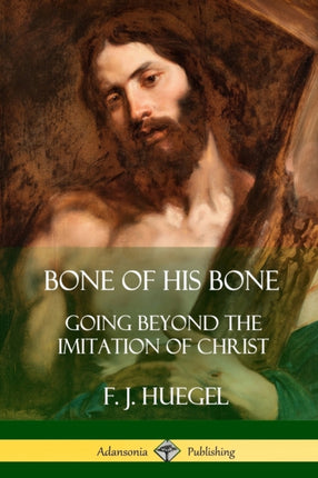 Bone of His Bone Going Beyond the Imitation of Christ