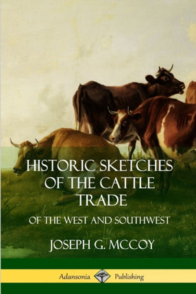 Historic Sketches of the Cattle Trade of the West and Southwest