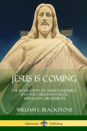 Jesus Is Coming The Revelation of Christs Return and the Christian Events Heralding His Rebirth