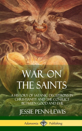 War on the Saints A History of Satanic Deceptions in Christianity and the Conflict Between Good and Evil Hardcover