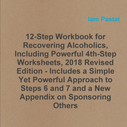 12Step Workbook for Recovering Alcoholics Including Powerful 4thStep Worksheets 2018 Revised Edition  Includes a Simple Yet Powerful Approach to Steps 6 and 7 and a New Appendix on Sponsoring Others