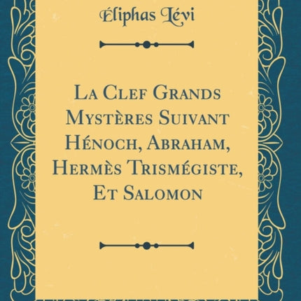La Clef Grands Mystères Suivant Hénoch Abraham Hermès Trismégiste Et Salomon Classic Reprint