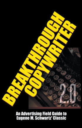 Breakthrough Copywriter 20 An Advertising Field Guide to Eugene M Schwartz Classic