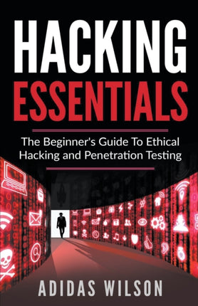 Hacking Essentials  The Beginners Guide To Ethical Hacking And Penetration Testing