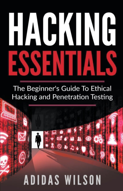 Hacking Essentials  The Beginners Guide To Ethical Hacking And Penetration Testing