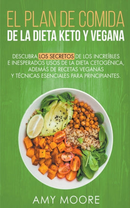 Plan de Comidas de la dieta keto vegana Descubre los secretos de los usos sorprendentes e inesperados de la dieta cetognicaadems de recetas veganas y tcnicas esenciales para empezar