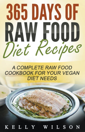 365 Days Of Raw Food Diet Recipes A Complete Raw Food Cookbook For Your Vegan Diet Needs