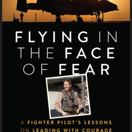 Flying in the Face of Fear: A Fighter Pilot's Lessons on Leading with Courage