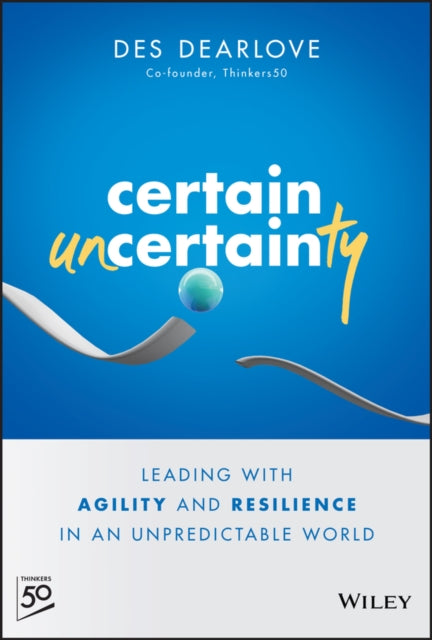 Certain Uncertainty: Leading with Agility and Resilience in an Unpredictable World