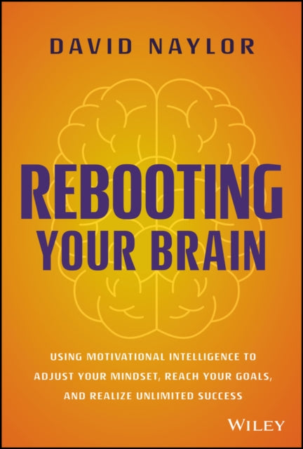 Rebooting Your Brain: Using Motivational Intelligence to Adjust Your Mindset, Reach Your Goals, and Realize Unlimited Success