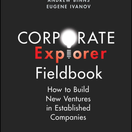 Corporate Explorer Fieldbook: How to Build New Ventures In Established Companies