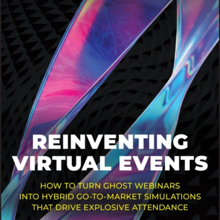 Reinventing Virtual Events: How To Turn Ghost Webinars Into Hybrid Go-To-Market Simulations That Drive Explosive Attendance