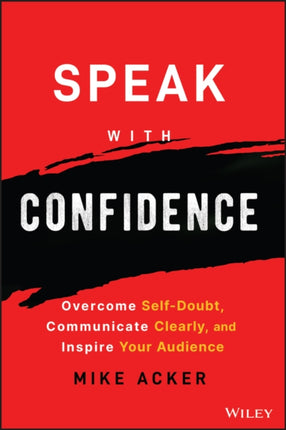 Speak with Confidence: Overcome Self-Doubt, Communicate Clearly, and Inspire Your Audience