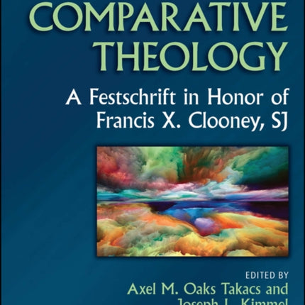 The Wiley Blackwell Companion to Comparative Theology: A Festschrift in Honor of Francis X. Clooney, SJ