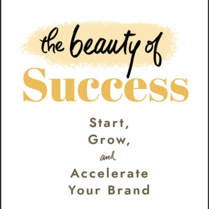 The Beauty of Success: Start, Grow, and Accelerate Your Brand