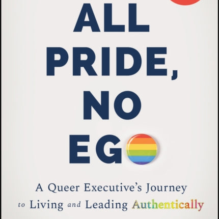 All Pride, No Ego: A Queer Executive's Journey to Living and Leading Authentically