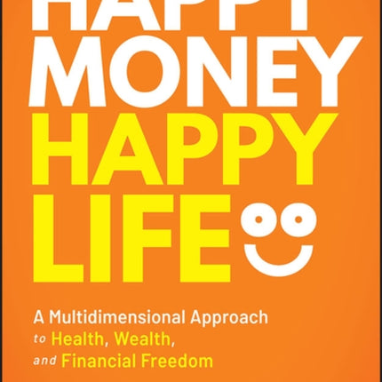 Happy Money Happy Life: A Multidimensional Approach to Health, Wealth, and Financial Freedom