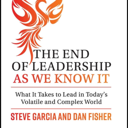 The End of Leadership as We Know It: What It Takes to Lead in Today's Volatile and Complex World