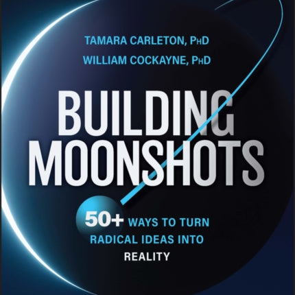 Building Moonshots: 50+ Ways To Turn Radical Ideas Into Reality