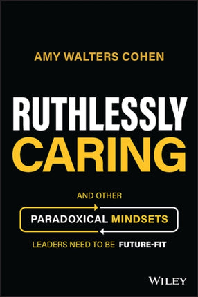 Ruthlessly Caring: And Other Paradoxical Mindsets Leaders Need to be Future-Fit