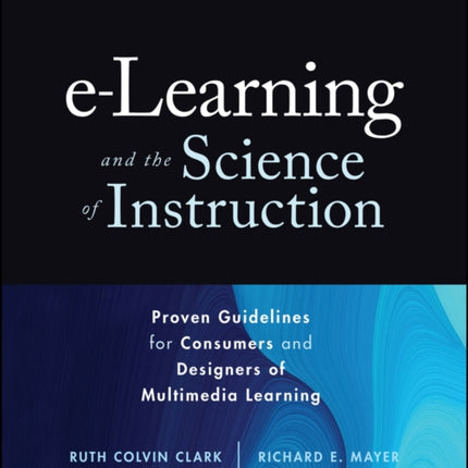 e-Learning and the Science of Instruction: Proven Guidelines for Consumers and Designers of Multimedia Learning