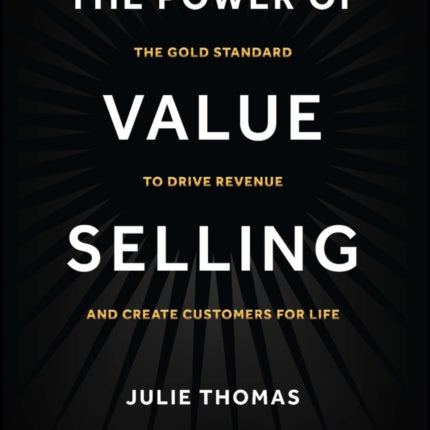 The Power of Value Selling: The Gold Standard to Drive Revenue and Create Customers for Life