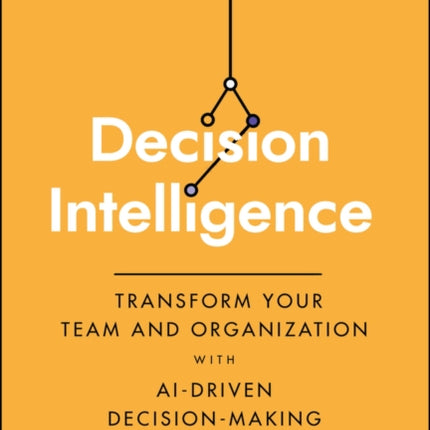 Decision Intelligence: Transform Your Team and Organization with AI-Driven Decision-Making