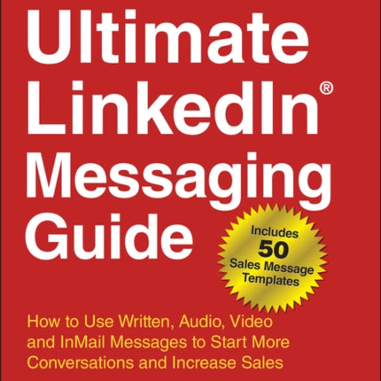 The Ultimate LinkedIn Messaging Guide: How to Use Written, Audio, Video and InMail Messages to Start More Conversations and Increase Sales