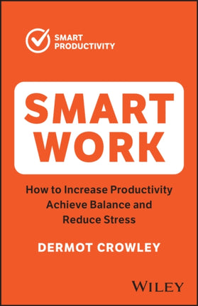 Smart Work: How to Increase Productivity, Achieve Balance and Reduce Stress