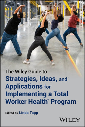 The Wiley Guide to Strategies Ideas and Applications for Implementing a Total Worker Health Program