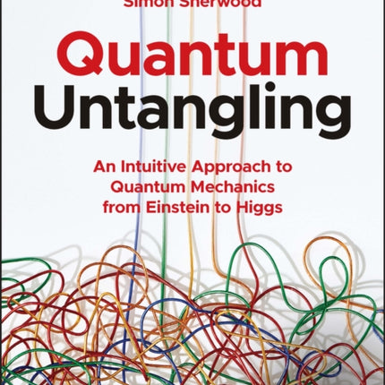 Quantum Untangling: An Intuitive Approach to Quantum Mechanics from Einstein to Higgs