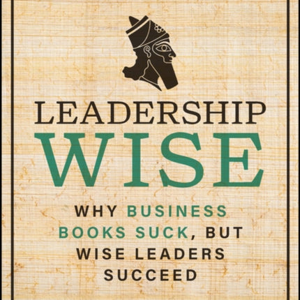 Leadership Wise: Why Business Books Suck, but Wise Leaders Succeed