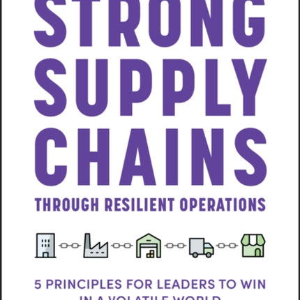 Strong Supply Chains Through Resilient Operations: Five Principles for Leaders to Win in a Volatile World