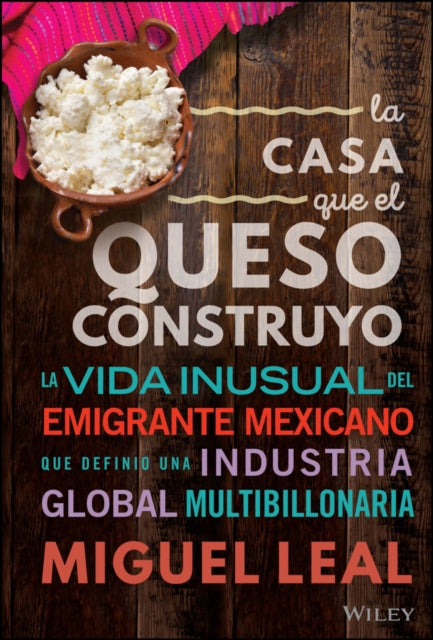 La Casa Que El Queso Construyó: Vida Inusual Del Emigrante Mexicano Que Definio Una Industria Global Multibillonaria