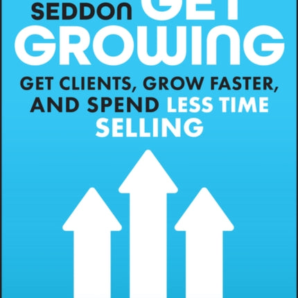 Get Growing: Get Clients, Grow Faster, and Spend Less Time Selling