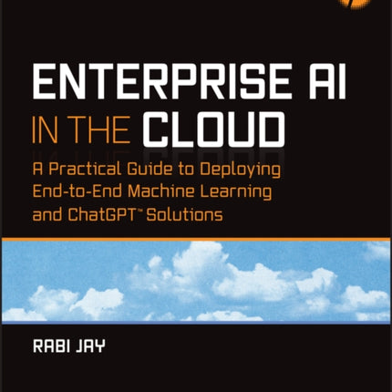 Enterprise AI in the Cloud: A Practical Guide to Deploying End-to-End Machine Learning and ChatGPT Solutions