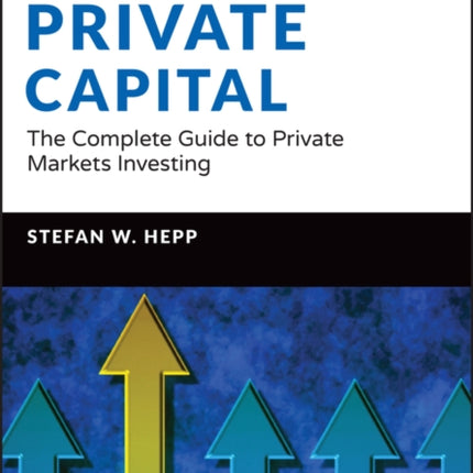 Private Capital: The Complete Guide to Private Markets Investing