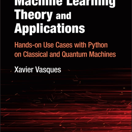 Machine Learning Theory and Applications: Hands-on Use Cases with Python on Classical and Quantum Machines