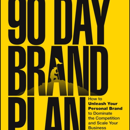 The 90 Day Brand Plan  How to Unleash Your Personal Brand to Dominate the Competition and Scale Your Business