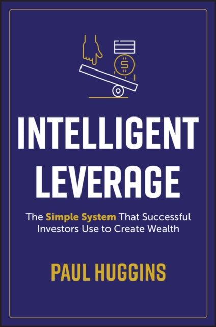 Intelligent Leverage  The Simple System That Successful Investors Use to Create Wealth