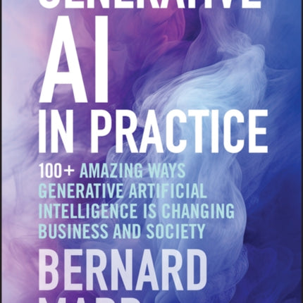 Generative AI in Practice  100 Amazing Ways Generative Artificial Intelligence Is Changing Business And Society