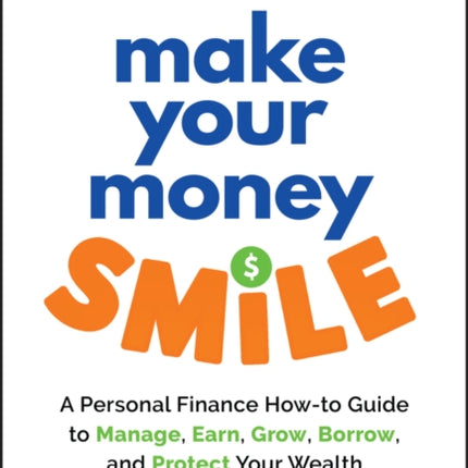 Make Your Money Smile  A Personal Finance Howto Guide to Manage Earn Grow Borrow and Protect Your Wealth