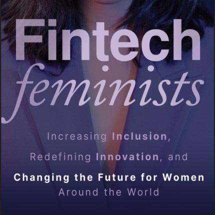 Fintech Feminists Increasing Inclusion Redefinin g Innovation and Changing the Future for Women Ar ound the World