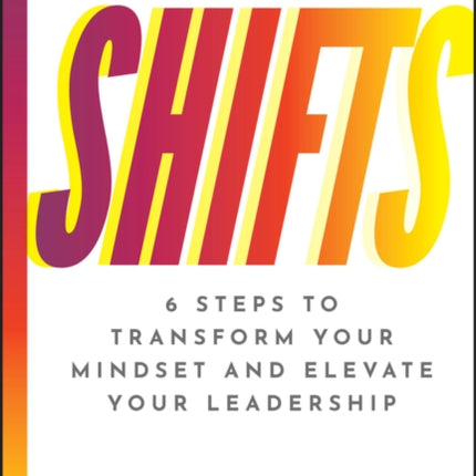 SHIFTS 6 Steps to Transform Your Mindset and Elev