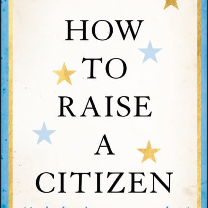 How to Raise a Citizen And Why Its Up to You to Do It