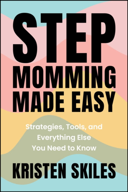 Stepmomming Made Easy Strategies Tools and Ever ything Else You Need to Know